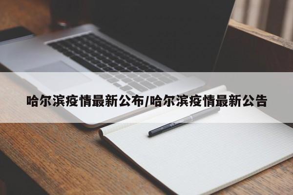 哈尔滨疫情最新公布/哈尔滨疫情最新公告