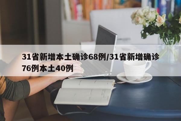 31省新增本土确诊68例/31省新增确诊76例本土40例