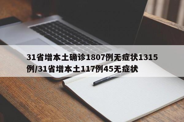 31省增本土确诊1807例无症状1315例/31省增本土117例45无症状