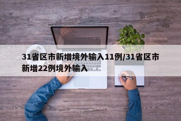 31省区市新增境外输入11例/31省区市新增22例境外输入
