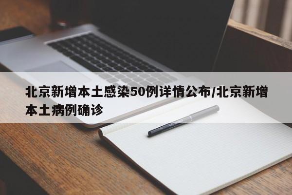 北京新增本土感染50例详情公布/北京新增本土病例确诊