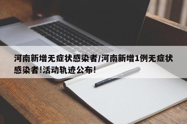 河南新增无症状感染者/河南新增1例无症状感染者!活动轨迹公布!