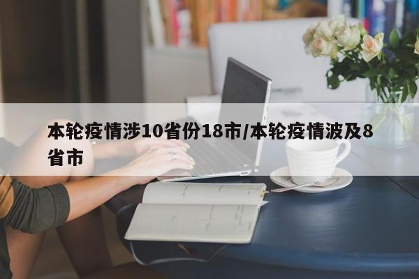 本轮疫情涉10省份18市/本轮疫情波及8省市