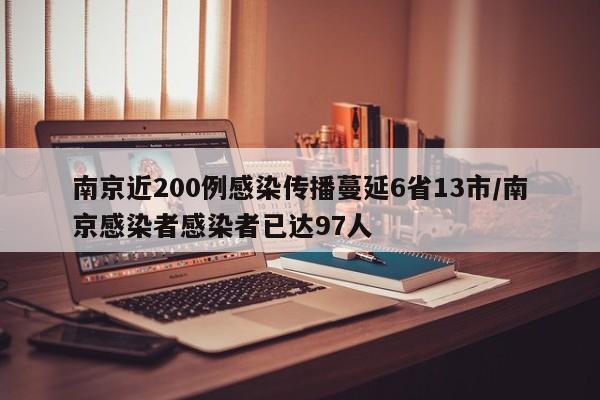 南京近200例感染传播蔓延6省13市/南京感染者感染者已达97人