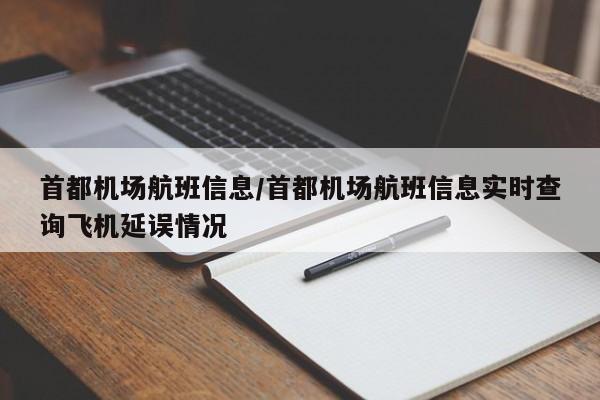 首都机场航班信息/首都机场航班信息实时查询飞机延误情况