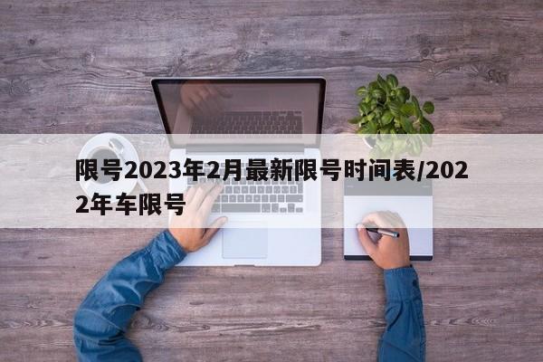 限号2023年2月最新限号时间表/2022年车限号