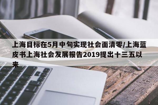 上海目标在5月中旬实现社会面清零/上海蓝皮书上海社会发展报告2019提出十三五以来