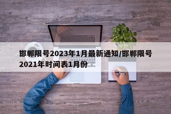 邯郸限号2023年1月最新通知/邯郸限号2021年时间表1月份