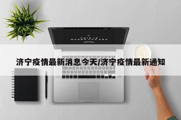 济宁疫情最新消息今天/济宁疫情最新通知