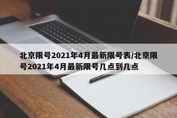 北京限号2021年4月最新限号表/北京限号2021年4月最新限号几点到几点