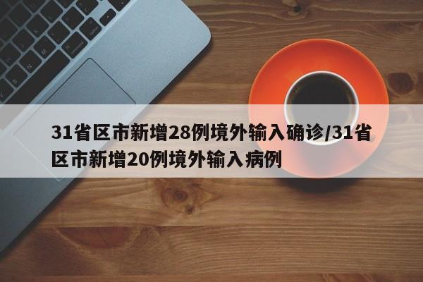 31省区市新增28例境外输入确诊/31省区市新增20例境外输入病例
