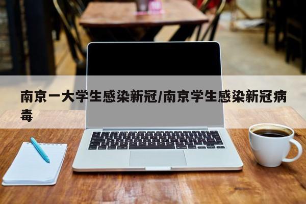 南京一大学生感染新冠/南京学生感染新冠病毒