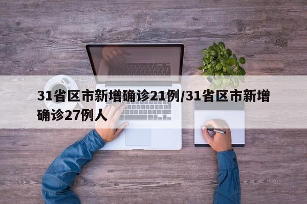 31省区市新增确诊21例/31省区市新增确诊27例人