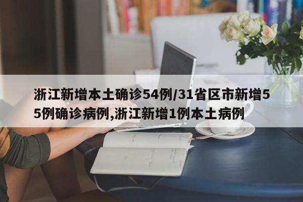 浙江新增本土确诊54例/31省区市新增55例确诊病例,浙江新增1例本土病例