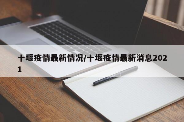 十堰疫情最新情况/十堰疫情最新消息2021