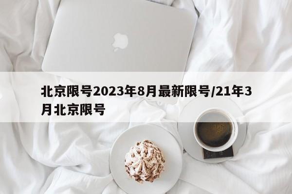 北京限号2023年8月最新限号/21年3月北京限号