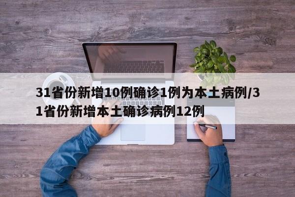 31省份新增10例确诊1例为本土病例/31省份新增本土确诊病例12例
