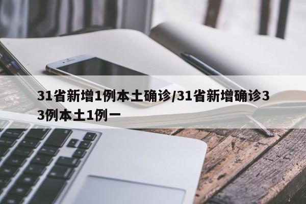 31省新增1例本土确诊/31省新增确诊33例本土1例一