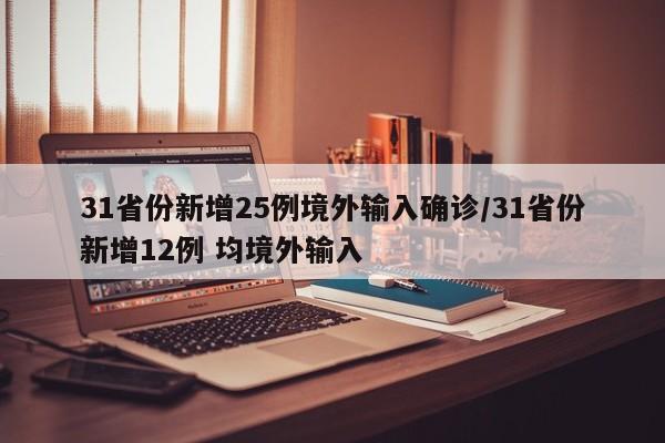 31省份新增25例境外输入确诊/31省份新增12例 均境外输入
