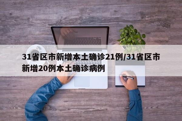 31省区市新增本土确诊21例/31省区市新增20例本土确诊病例