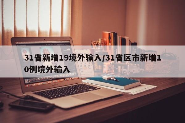 31省新增19境外输入/31省区市新增10例境外输入