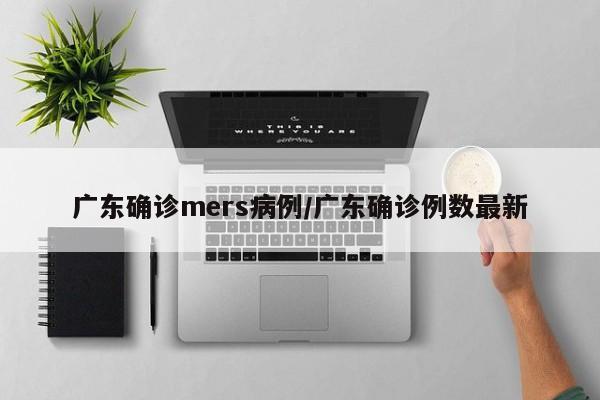 广东确诊mers病例/广东确诊例数最新