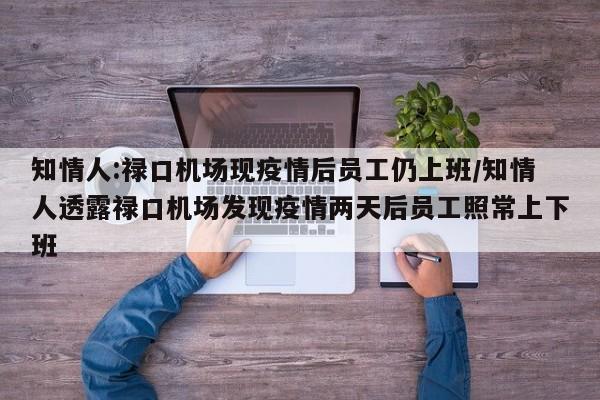知情人:禄口机场现疫情后员工仍上班/知情人透露禄口机场发现疫情两天后员工照常上下班