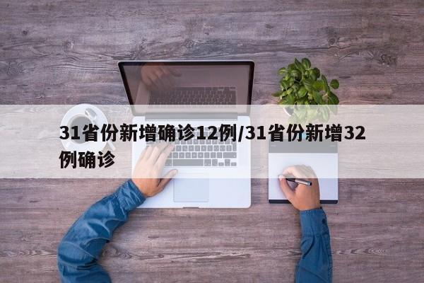 31省份新增确诊12例/31省份新增32例确诊