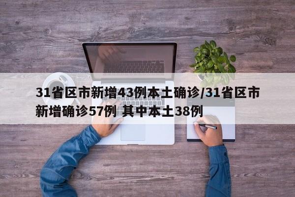 31省区市新增43例本土确诊/31省区市新增确诊57例 其中本土38例