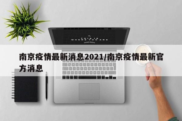 南京疫情最新消息2021/南京疫情最新官方消息