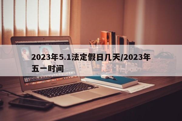 2023年5.1法定假日几天/2023年五一时间