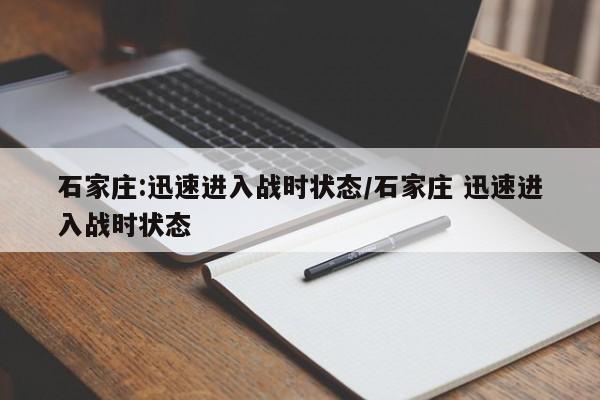 石家庄:迅速进入战时状态/石家庄 迅速进入战时状态