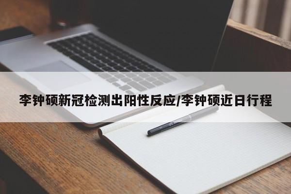 李钟硕新冠检测出阳性反应/李钟硕近日行程