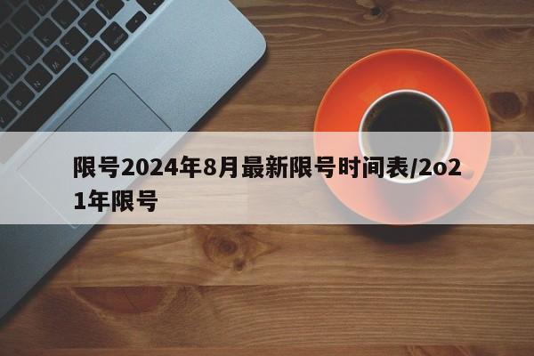 限号2024年8月最新限号时间表/2o21年限号