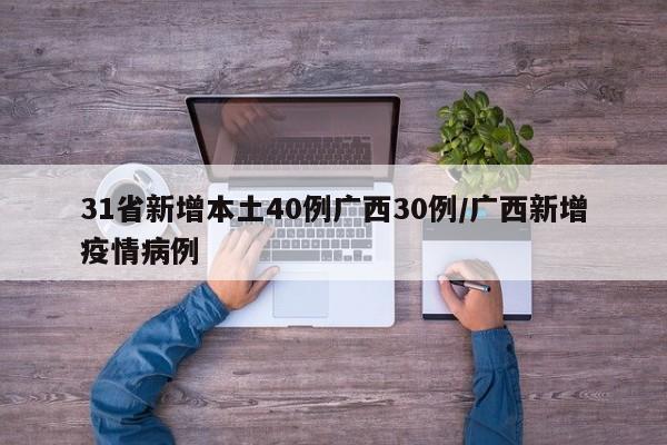 31省新增本土40例广西30例/广西新增疫情病例