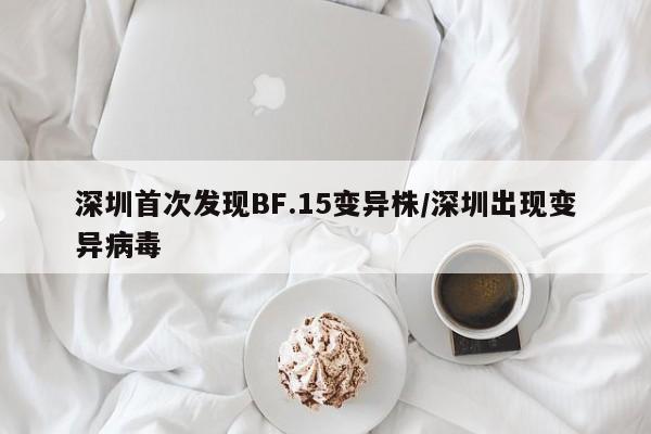 深圳首次发现BF.15变异株/深圳出现变异病毒