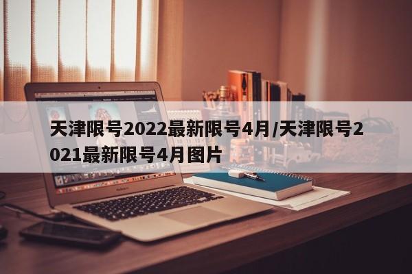天津限号2022最新限号4月/天津限号2021最新限号4月图片