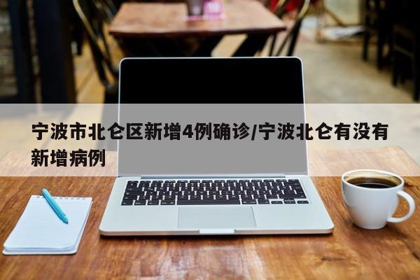 宁波市北仑区新增4例确诊/宁波北仑有没有新增病例