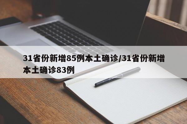 31省份新增85例本土确诊/31省份新增本土确诊83例