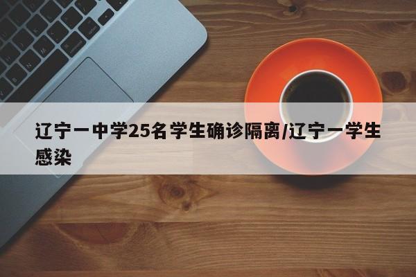 辽宁一中学25名学生确诊隔离/辽宁一学生感染