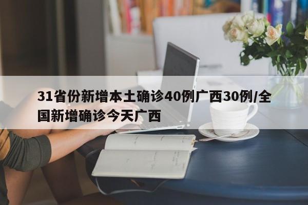 31省份新增本土确诊40例广西30例/全国新增确诊今天广西