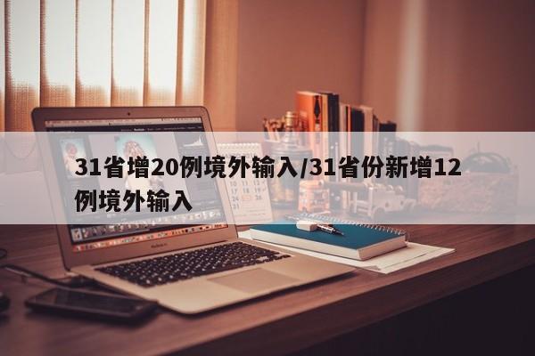 31省增20例境外输入/31省份新增12例境外输入