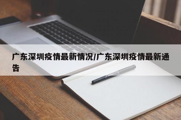 广东深圳疫情最新情况/广东深圳疫情最新通告
