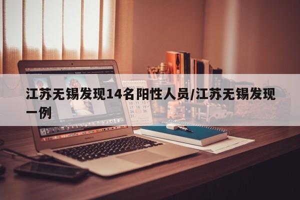 江苏无锡发现14名阳性人员/江苏无锡发现一例