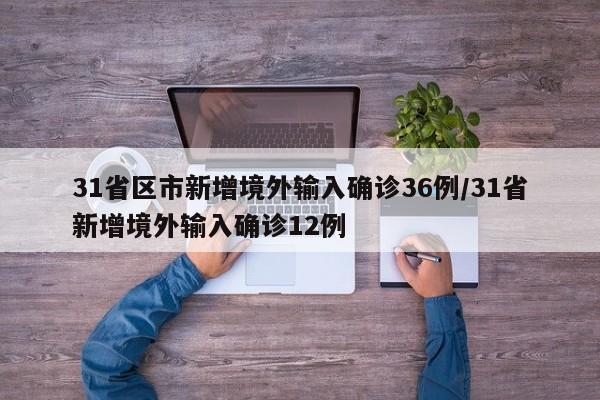 31省区市新增境外输入确诊36例/31省新增境外输入确诊12例