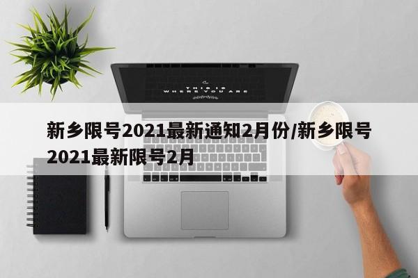 新乡限号2021最新通知2月份/新乡限号2021最新限号2月