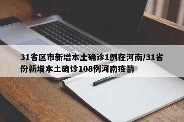 31省区市新增本土确诊1例在河南/31省份新增本土确诊108例河南疫情