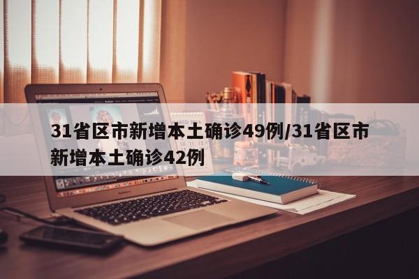 31省区市新增本土确诊49例/31省区市新增本土确诊42例