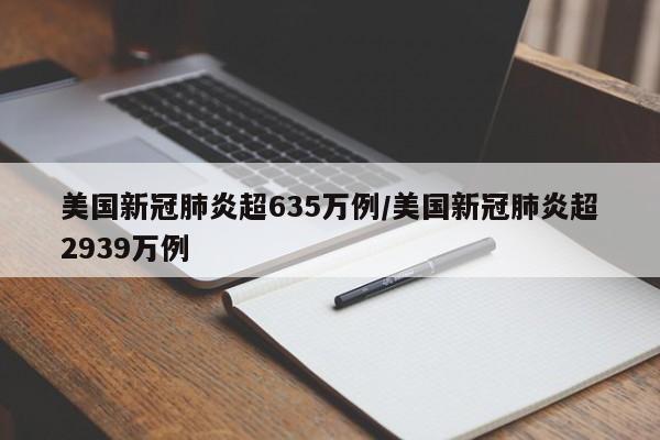 美国新冠肺炎超635万例/美国新冠肺炎超2939万例