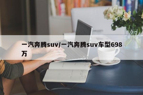 一汽奔腾suv/一汽奔腾suv车型698万